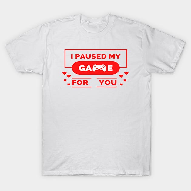 i paused my game for you ,gamer valentines day ,funny gamer gift idea T-Shirt by flooky